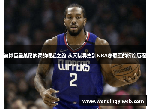 篮球巨星莱昂纳德的崛起之路 从天赋异禀到NBA总冠军的辉煌历程